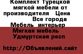 Комплект Турецкой мягкой мебели от производителя › Цена ­ 174 300 - Все города Мебель, интерьер » Мягкая мебель   . Удмуртская респ.